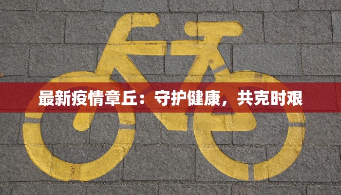 最新疫情章丘：守护健康，共克时艰