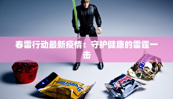 春雷行动最新疫情：守护健康的雷霆一击