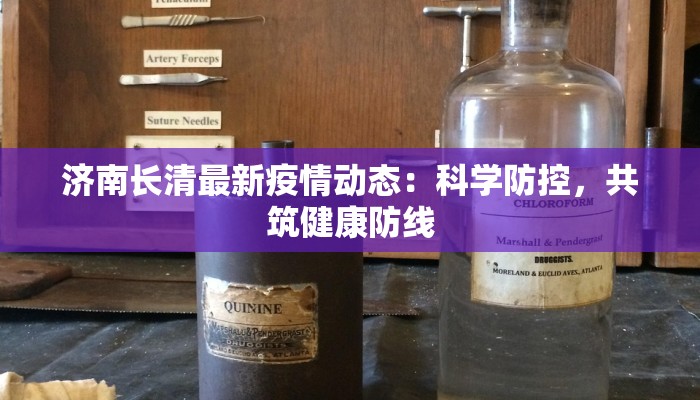 济南长清最新疫情动态:科学防控,共筑健康防线 济南长清最新疫情动态:科学防控,共筑健康防线
