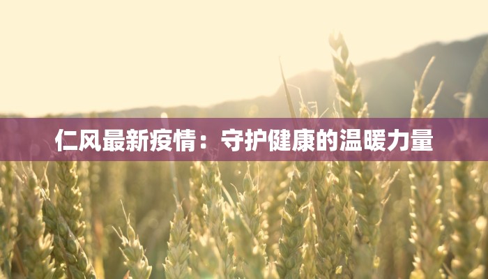 仁风最新疫情：守护健康的温暖力量