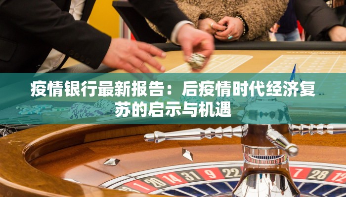 疫情银行最新报告：后疫情时代经济复苏的启示与机遇