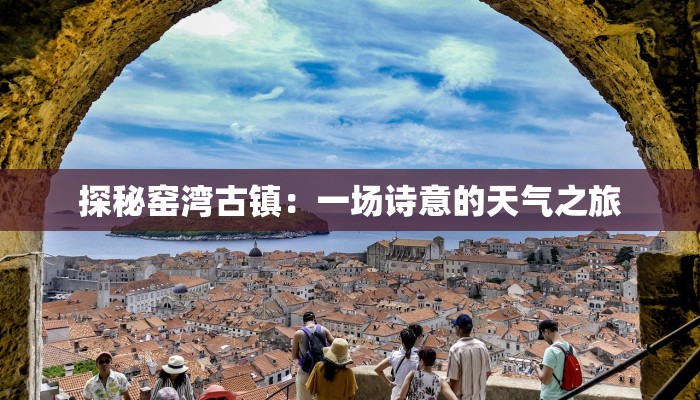 探秘窑湾古镇：一场诗意的天气之旅