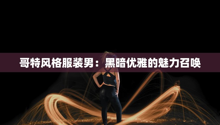 哥特风格服装男：黑暗优雅的魅力召唤