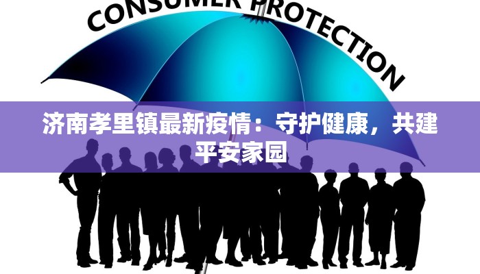 济南孝里镇最新疫情：守护健康，共建平安家园