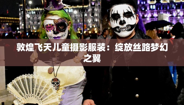 敦煌飞天儿童摄影服装：绽放丝路梦幻之翼