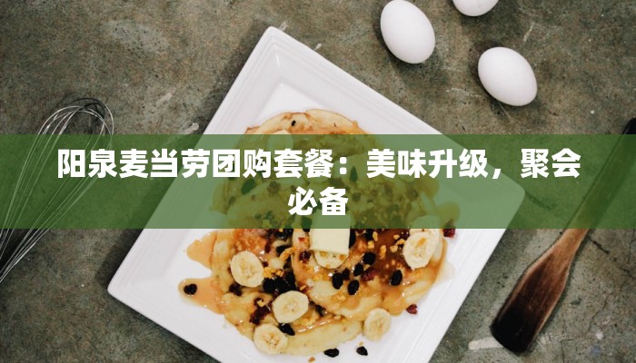 阳泉麦当劳团购套餐：美味升级，聚会必备