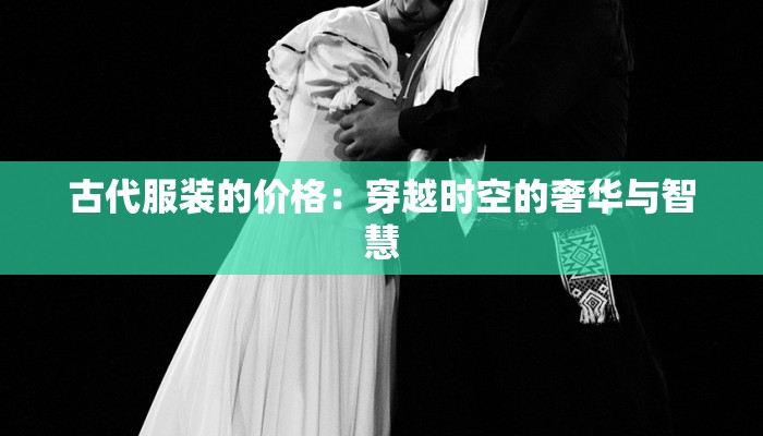 古代服装的价格：穿越时空的奢华与智慧