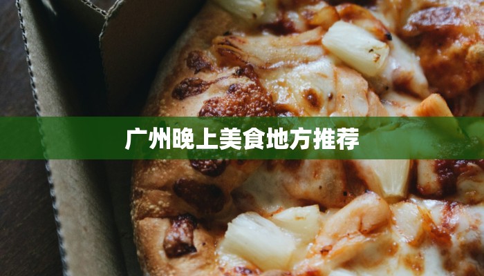 广州晚上美食地方推荐