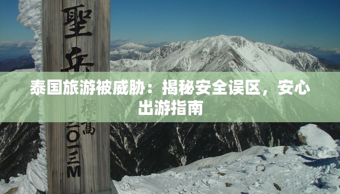 泰国旅游被威胁:揭秘安全误区,安心出游指南 泰国旅游被威胁:揭秘安全误区,安心出游指南