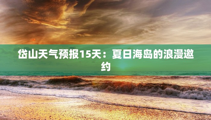 岱山天气预报15天：夏日海岛的浪漫邀约