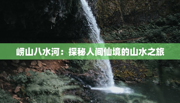崂山八水河：探秘人间仙境的山水之旅