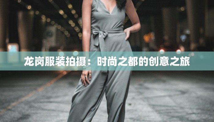 龙岗服装拍摄：时尚之都的创意之旅