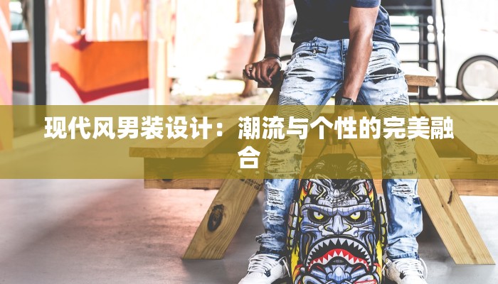 现代风男装设计：潮流与个性的完美融合
