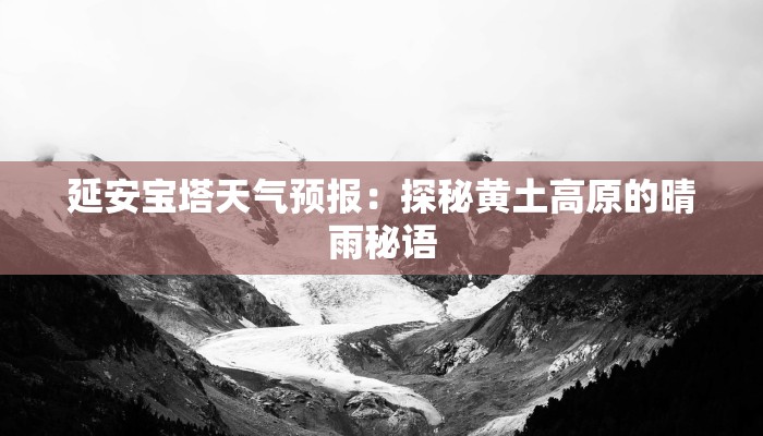 延安宝塔天气预报：探秘黄土高原的晴雨秘语