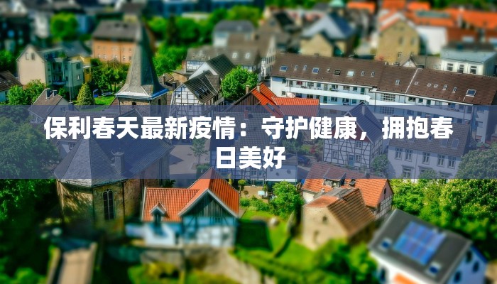 保利春天最新疫情：守护健康，拥抱春日美好