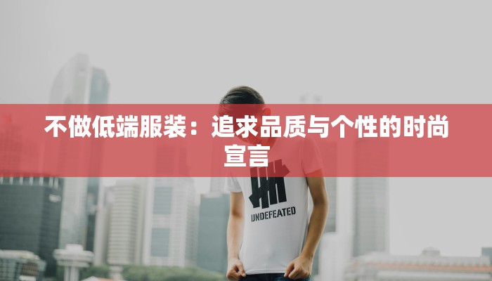 不做低端服装：追求品质与个性的时尚宣言