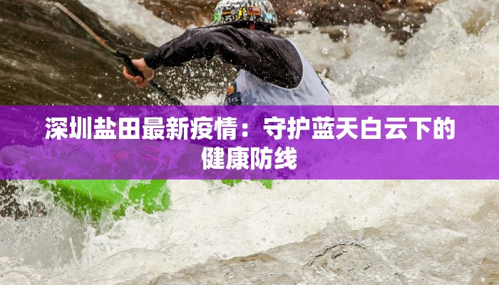 深圳盐田最新疫情：守护蓝天白云下的健康防线