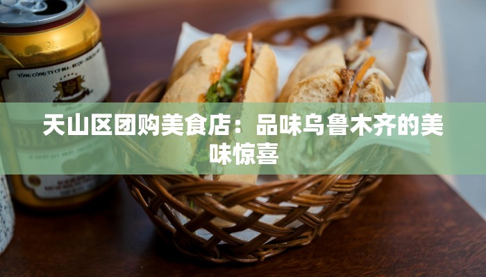 天山区团购美食店：品味乌鲁木齐的美味惊喜