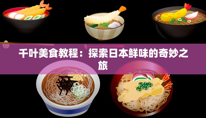 千叶美食教程：探索日本鲜味的奇妙之旅