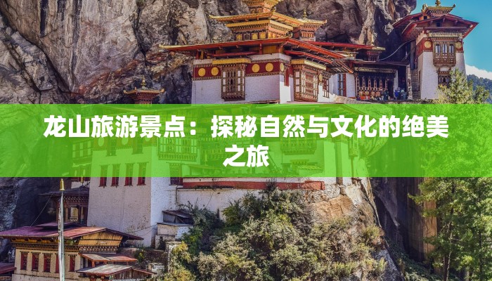 龙山旅游景点：探秘自然与文化的绝美之旅