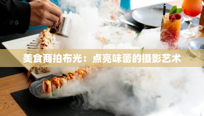 美食商拍布光：点亮味蕾的摄影艺术