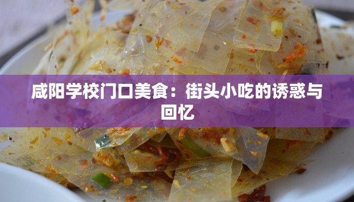 咸阳学校门口美食：街头小吃的诱惑与回忆