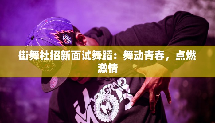 街舞社招新面试舞蹈：舞动青春，点燃激情