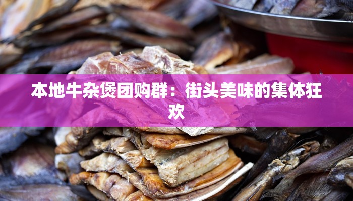 本地牛杂煲团购群：街头美味的集体狂欢