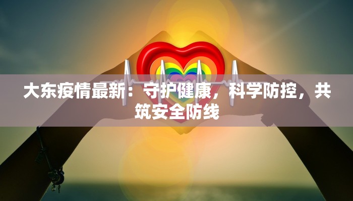 大东疫情最新:守护健康,科学防控,共筑安全防线 大东疫情最新:守护健康,科学防控,共筑安全防线
