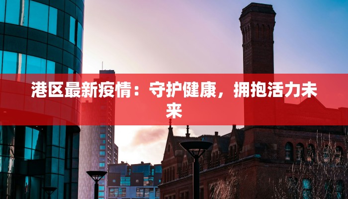 港区最新疫情：守护健康，拥抱活力未来