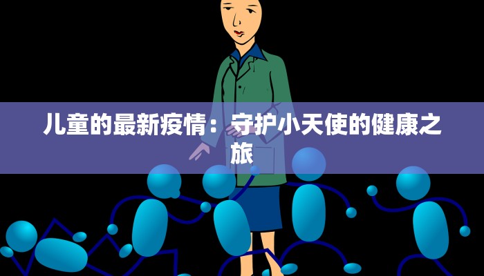 儿童的最新疫情:守护小天使的健康之旅 儿童的最新疫情:守护小天使的健康之旅