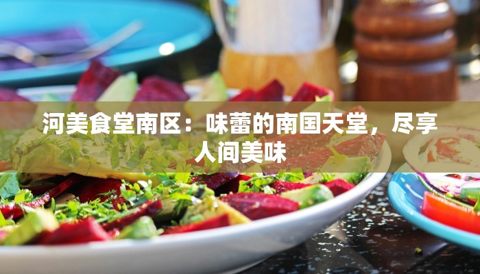 河美食堂南区：味蕾的南国天堂，尽享人间美味