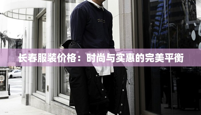 长春服装价格:时尚与实惠的完美平衡 长春服装价格:时尚与实惠的完美平衡