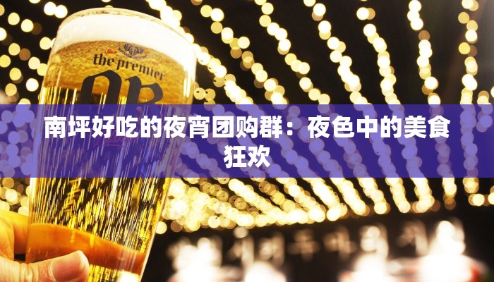 南坪好吃的夜宵团购群：夜色中的美食狂欢