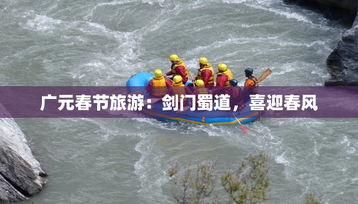 广元春节旅游:剑门蜀道,喜迎春风 广元春节旅游:剑门蜀道,喜迎春风