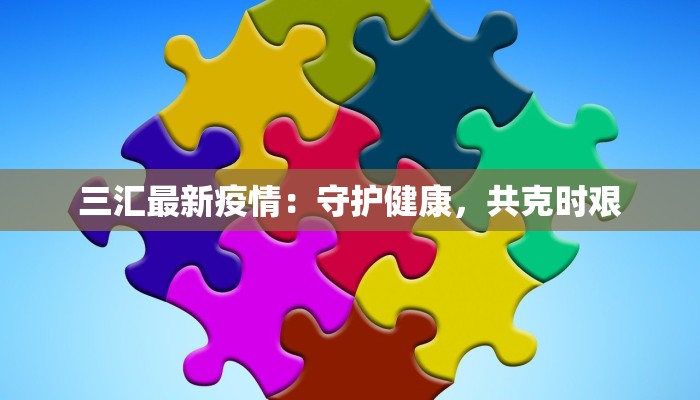 三汇最新疫情：守护健康，共克时艰