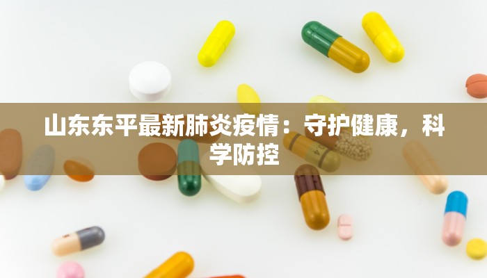 山东东平最新肺炎疫情:守护健康,科学防控 山东东平最新肺炎疫情:守护健康,科学防控
